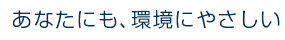 あなたにも、環境に優しい