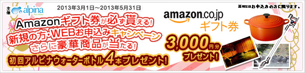 Amazonギフト券が必ず貰える！新規の方・WEBお申込みキャンペーン　さらに豪華賞品が当たる！　初回アルピナウォーターボトル4本プレゼント！　キャンペン期間：2013/3/1～2013/5/31