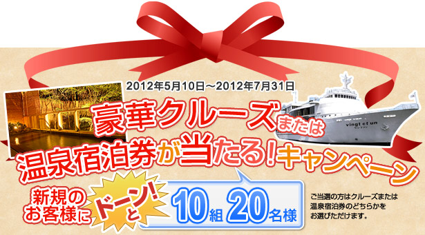 新規のお客様にドーン！と10組20名様　豪華クルーズまたは温泉宿泊券が当たる！キャンペーン　期間：2012年5月10日～2012年7月31日