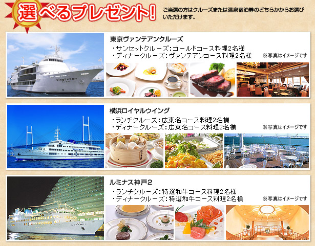 選べるプレゼント　ご当選の方はクルーズまたは温泉宿泊券のどちらかからお選びいただけます。　豪華クルーズ