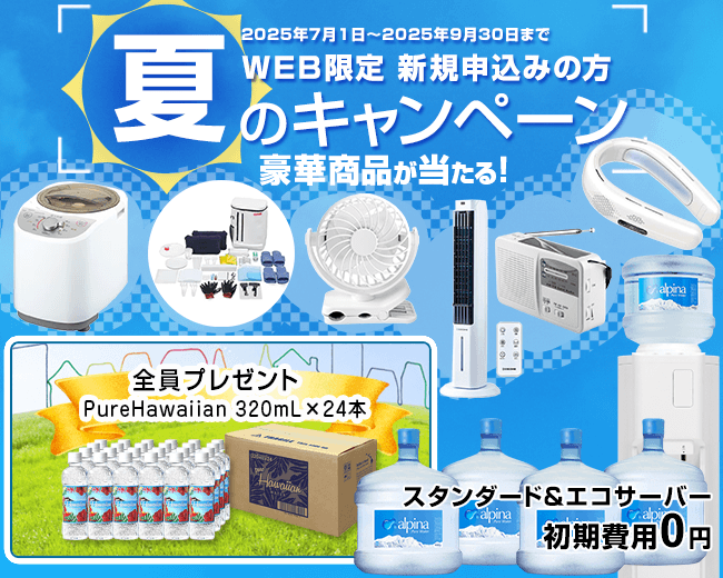 【水の宅配＆ウォーターサーバーのアルピナウォーター】WEB限定＆新規の方　夏のキャンペーン　豪華賞品が当たる【期間：2025年7月1日～2025年9月30日】