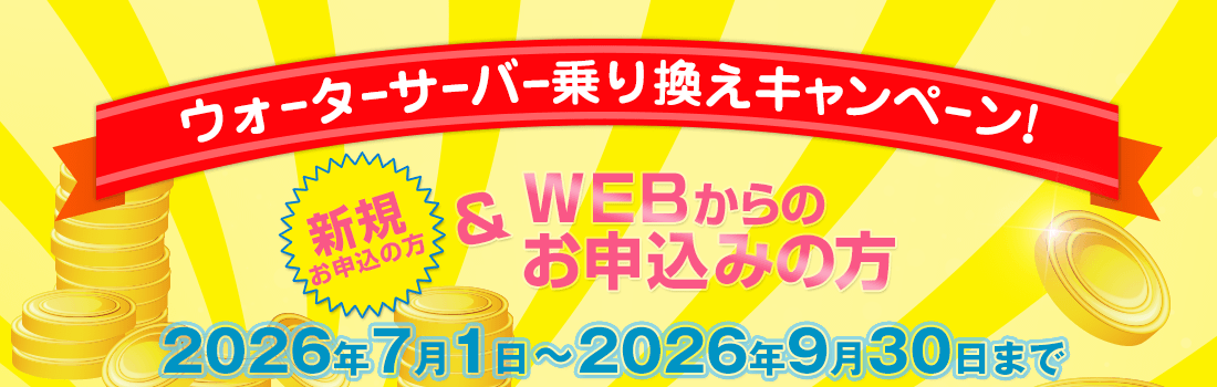 WEB限定　新規の方　ウォーターサーバー乗り換えキャンペーン　2026年7月1日～2026年9月30日まで