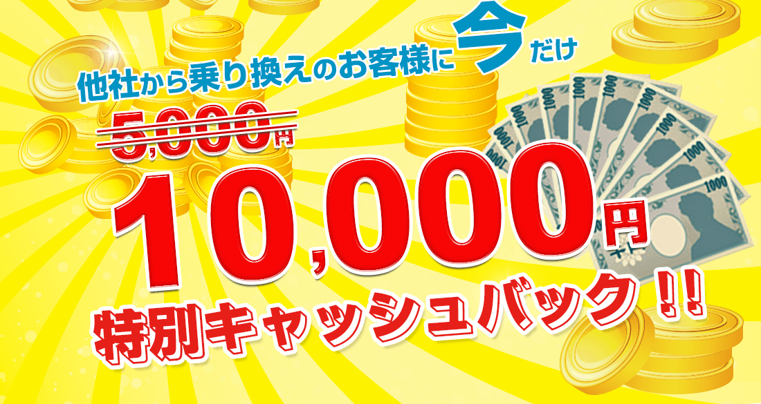 さらに！他社から乗り換えのお客様に今だけ10,000円特別キャッシュバック！