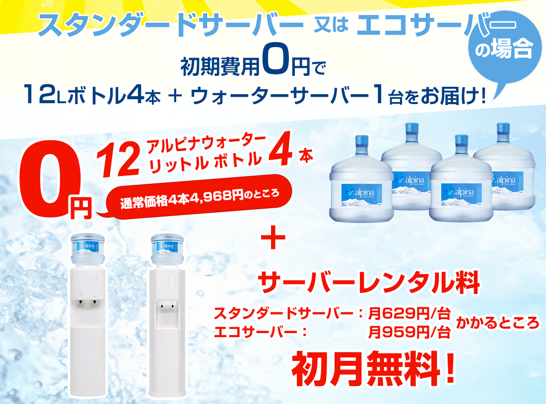 スタンダードサーバーの場合　アルピナウォーター12Lボトル4本／0円　サーバーレンタル料初月無料！