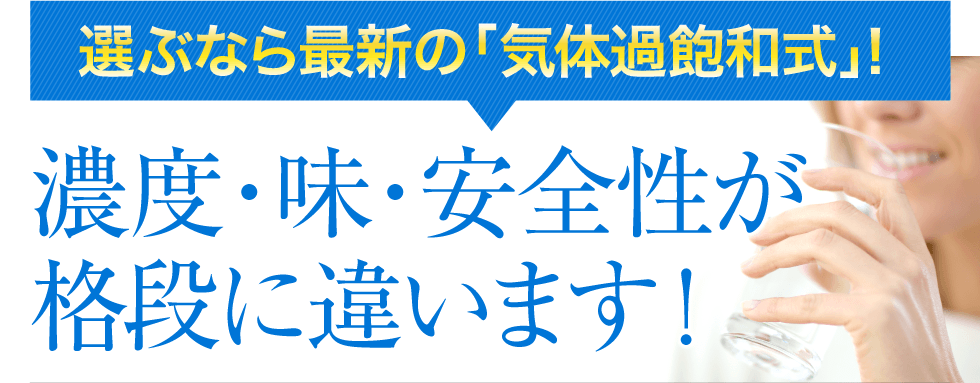 選ぶなら最新の「気体過飽和式」！　濃度・味・安全性が格段に違います！