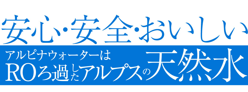 安心・安全・おいしい　アルピナウォーターはROろ過したアルプスの天然水