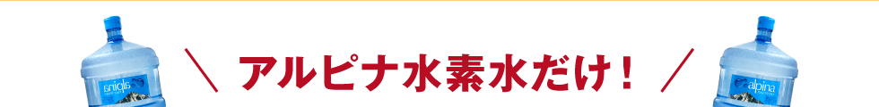 アルピナ水素水だけ！