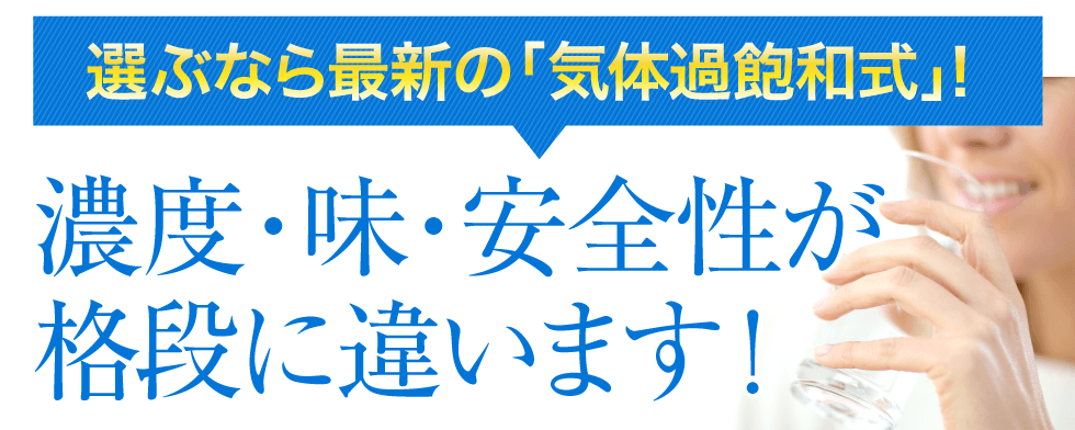 選ぶなら最新の「気体過飽和式」！　濃度・味・安全性が格段に違います！