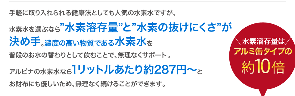 アルピナ水素水なら1リットルあたり約287円～とお財布にも優しいため、無理なく続けることができます