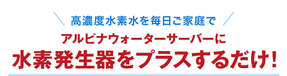 アルピナウォーターサーバーに水素発生器をプラスするだけ！