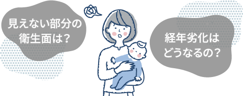 見えない部分の衛生面は？　経年劣化はどうなるの？