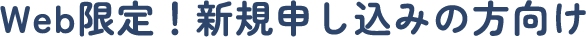 Web限定！新規申し込みの方向け